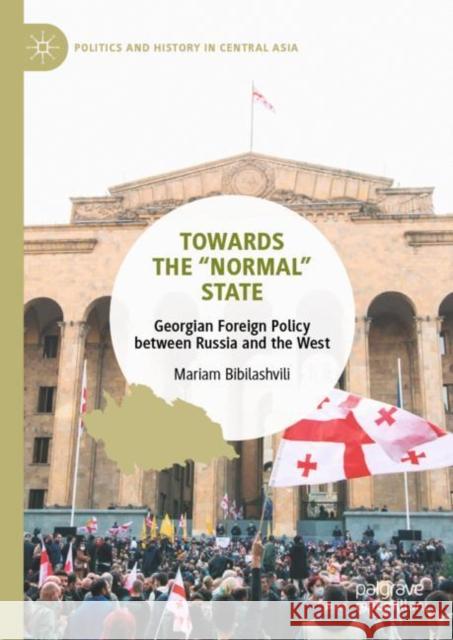 Towards the “Normal” State: Georgian Foreign Policy between Russia and the West Mariam Bibilashvili 9789811963322 Palgrave MacMillan