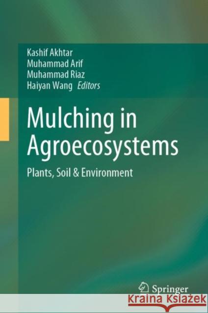 Mulching in Agroecosystems: Plants, Soil & Environment Kashif Akhtar Muhammad Arif Muhammad Riaz 9789811964091 Springer