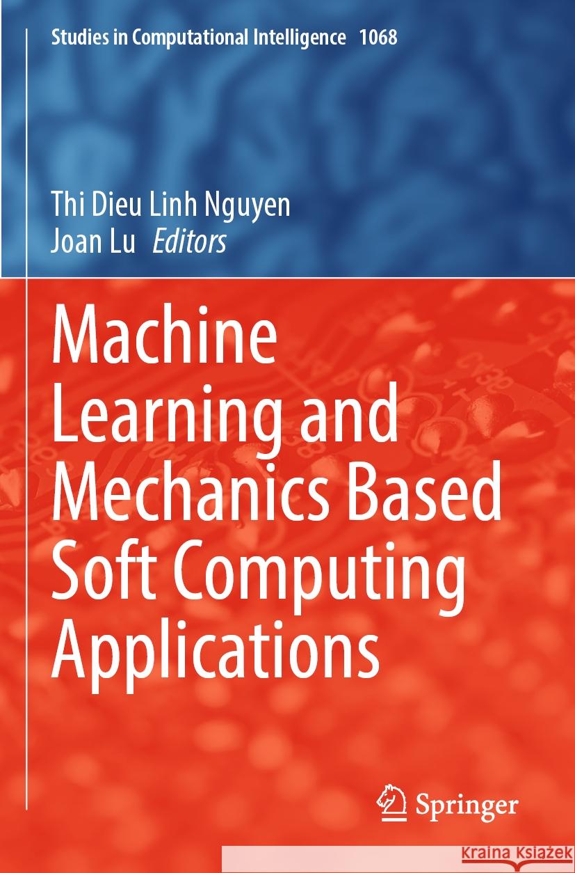 Machine Learning and Mechanics Based Soft Computing Applications Thi Dieu Linh Nguyen Joan Lu 9789811964527 Springer