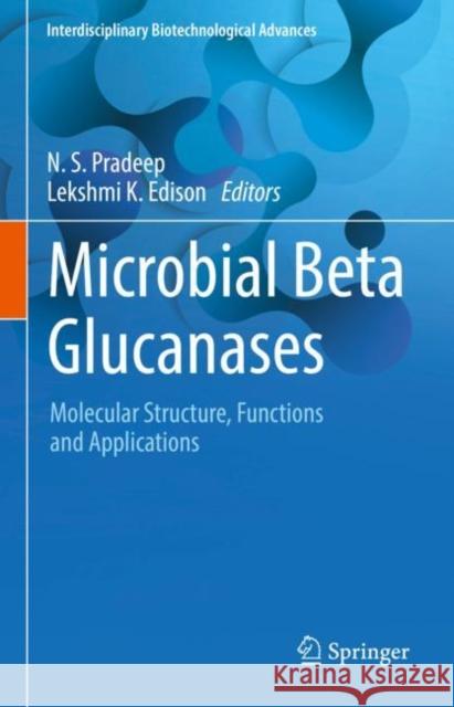 Microbial Beta Glucanases: Molecular Structure, Functions and Applications N. S. Pradeep Lekshmi K. Edison 9789811964657 Springer