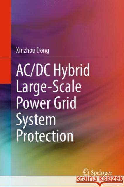 AC/DC Hybrid Large-Scale Power Grid System Protection Xinzhou Dong 9789811964855 Springer Nature Singapore