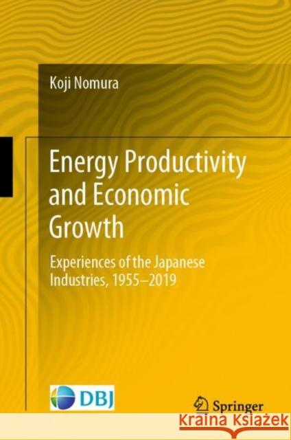 Energy Productivity and Economic Growth: Experiences of the Japanese Industries, 1955–2019 Koji Nomura 9789811964930