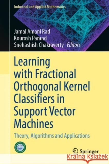 Learning with Fractional Orthogonal Kernel Classifiers in Support Vector Machines: Theory, Algorithms and Applications Jamal Amani Rad Kourosh Parand Snehashish Chakraverty 9789811965524 Springer