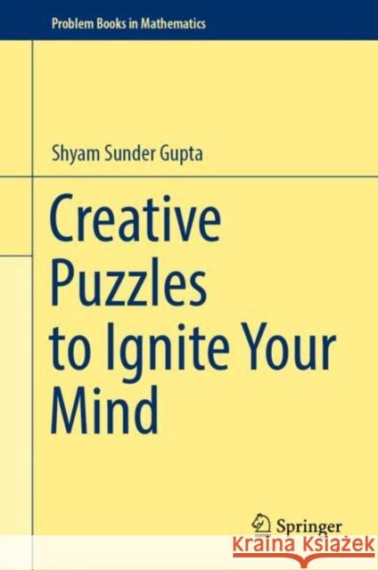 Creative Puzzles to Ignite Your Mind Shyam Sunder Gupta 9789811965647