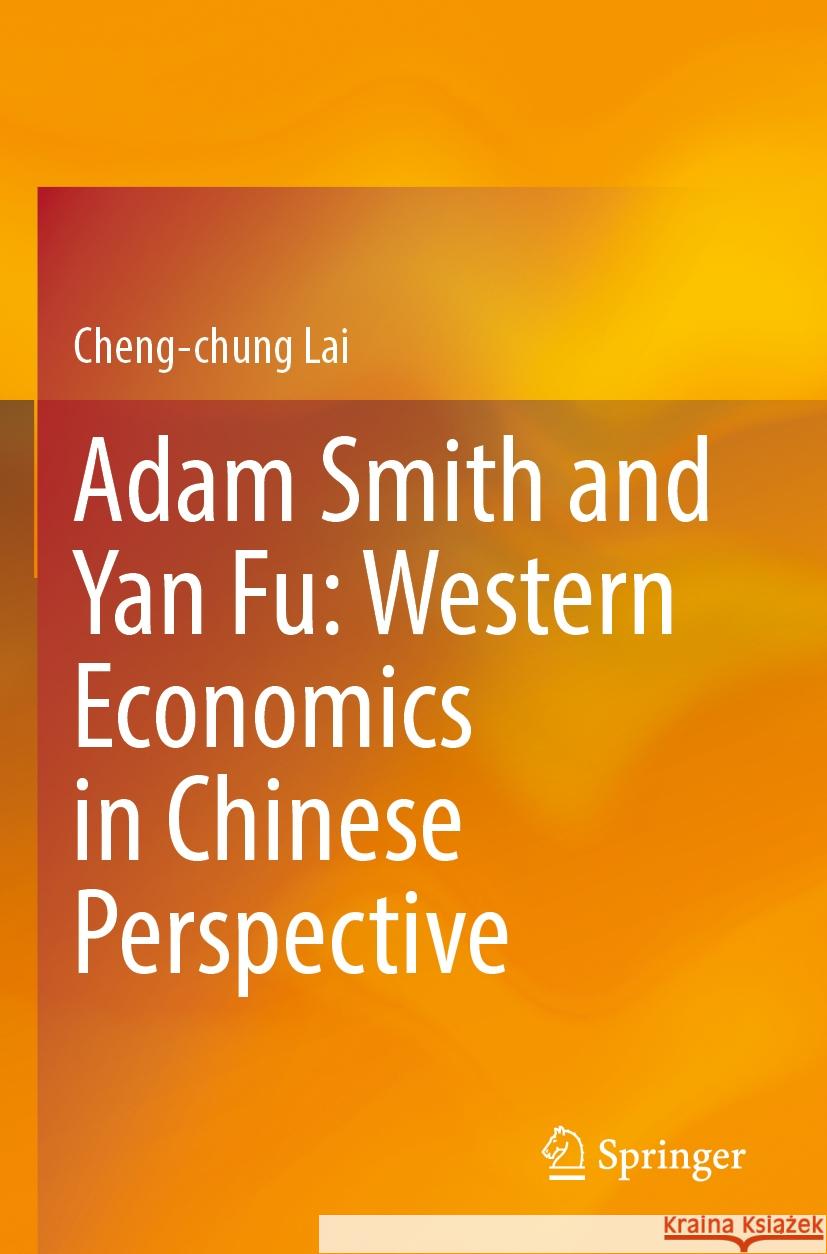Adam Smith and Yan Fu: Western Economics in Chinese Perspective Lai, Cheng-chung 9789811965753