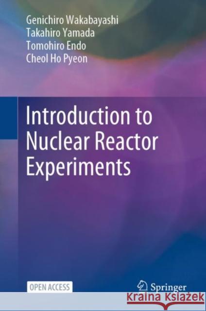 Introduction to Nuclear Reactor Experiments Genichiro Wakabayashi Takahiro Yamada Tomohiro Endo 9789811965883 Springer Verlag, Singapore
