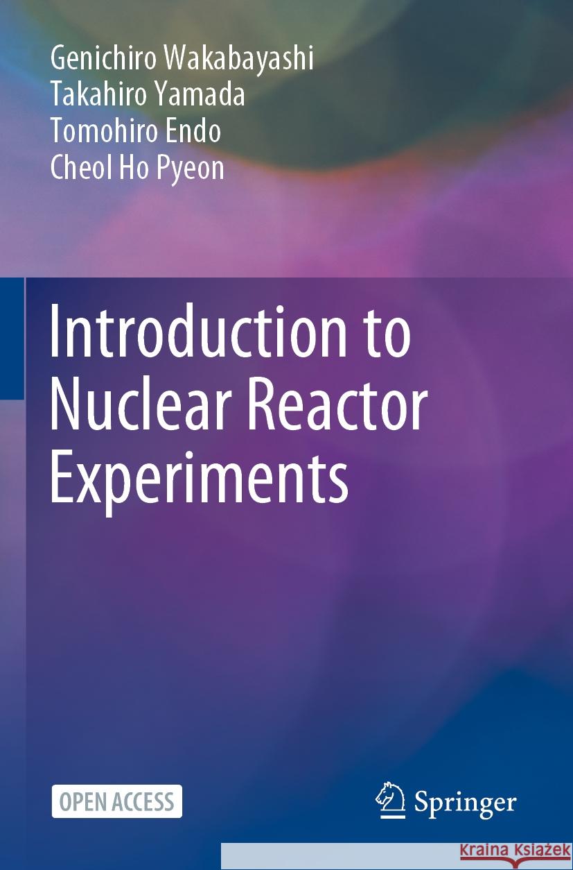 Introduction to Nuclear Reactor Experiments Genichiro Wakabayashi, Takahiro Yamada, Tomohiro Endo 9789811965913