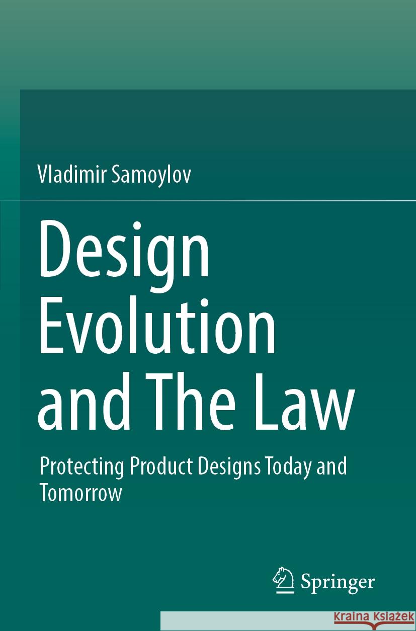 Design Evolution and the Law: Protecting Product Designs Today and Tomorrow Vladimir Samoylov 9789811966293 Springer