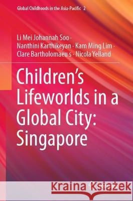 Children’s Lifeworlds in a Global City: Singapore Li Mei Johannah Soo Nanthini Karthikeyan Kam Ming Lim 9789811966446 Springer