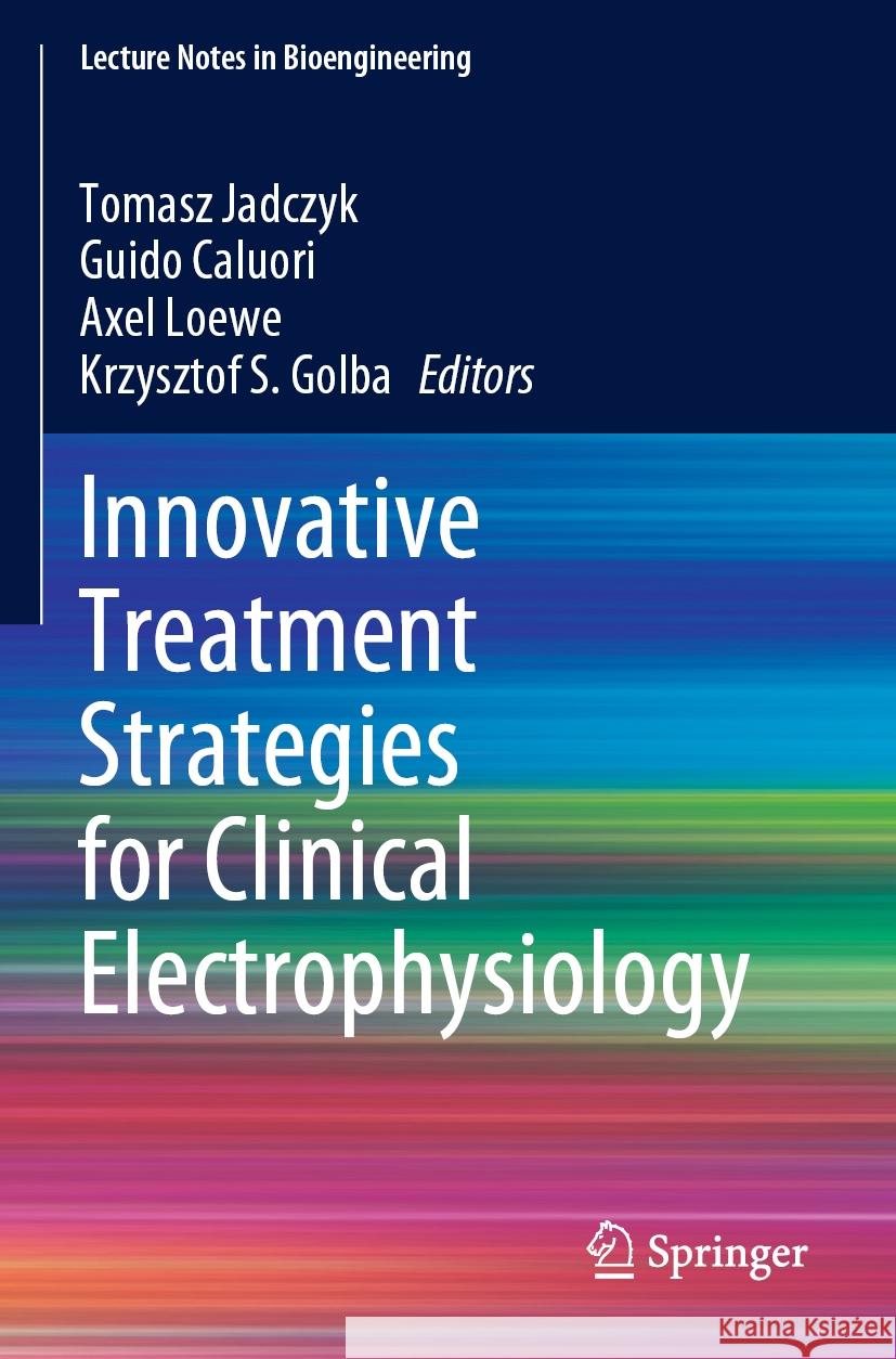 Innovative Treatment Strategies for Clinical Electrophysiology Tomasz Jadczyk Guido Caluori Axel Loewe 9789811966514 Springer