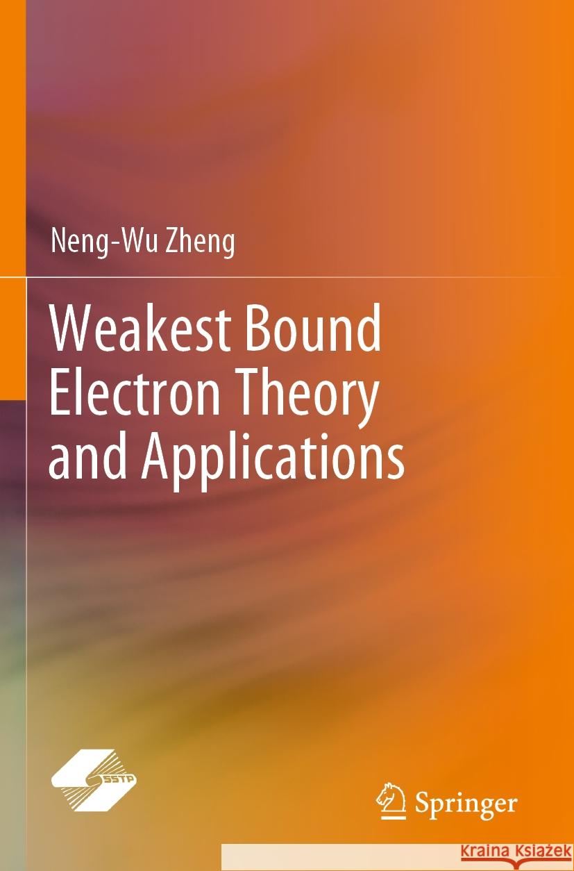 Weakest Bound Electron Theory and Applications Neng-Wu Zheng 9789811966590