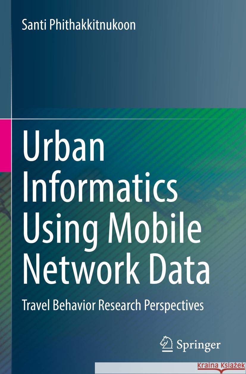 Urban Informatics Using Mobile Network Data: Travel Behavior Research Perspectives Santi Phithakkitnukoon 9789811967160 Springer