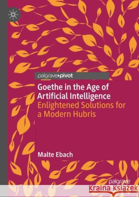 Goethe in the Age of Artificial Intelligence: Enlightened Solutions for a Modern Hubris Malte Ebach 9789811967405 Palgrave MacMillan