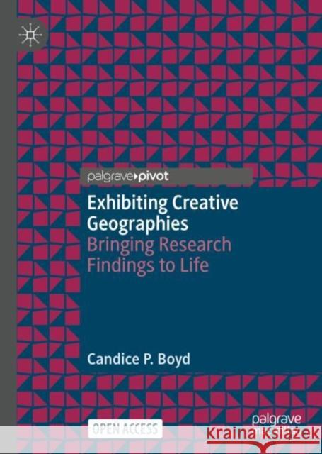 Exhibiting Creative Geographies: Bringing Research Findings to Life Candice P. Boyd 9789811967511 Palgrave MacMillan