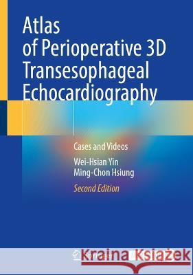 Atlas of Perioperative 3D Transesophageal Echocardiography: Cases and Videos Wei-Hsian Yin Ming-Chon Hsiung 9789811967931 Springer