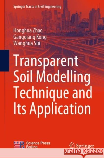 Transparent Soil Modelling Technique and Its Application Honghua Zhao Gangqiang Kong Wanghua Sui 9789811968242 Springer