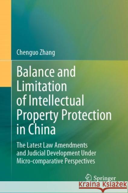 Balance and Limitation of Intellectual Property Protection in China: The Latest Law Amendments and Judicial Development Under Micro-comparative Perspectives Chenguo Zhang 9789811968631 Springer