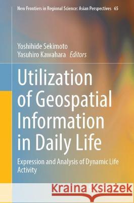 Utilization of Geospatial Information in Daily Life: Expression and Analysis of Dynamic Life Activity Yoshihide Sekimoto Yasuhiro Kawahara 9789811969041 Springer