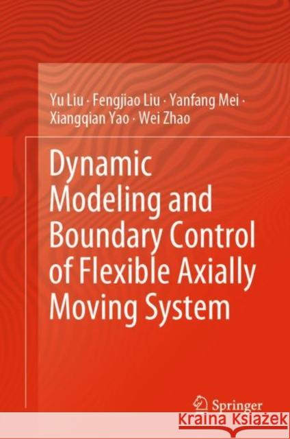 Dynamic Modeling and Boundary Control of Flexible Axially Moving System Yu Liu Fengjiao Liu Yanfang Mei 9789811969409 Springer