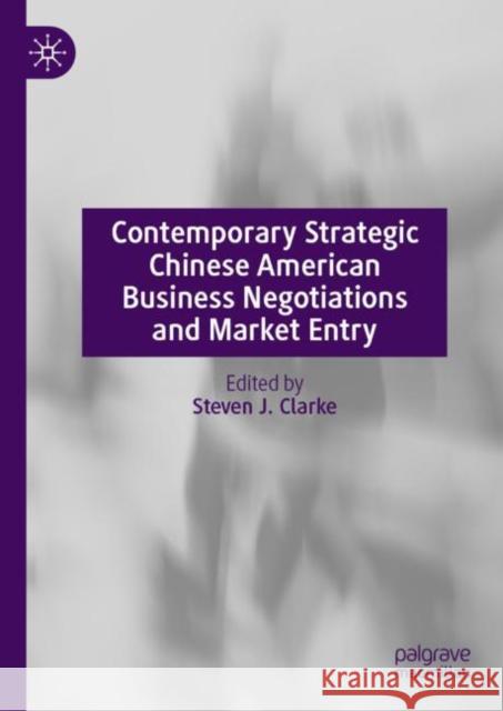 Contemporary Strategic Chinese American Business Negotiations and Market Entry Steven J. Clarke 9789811969850