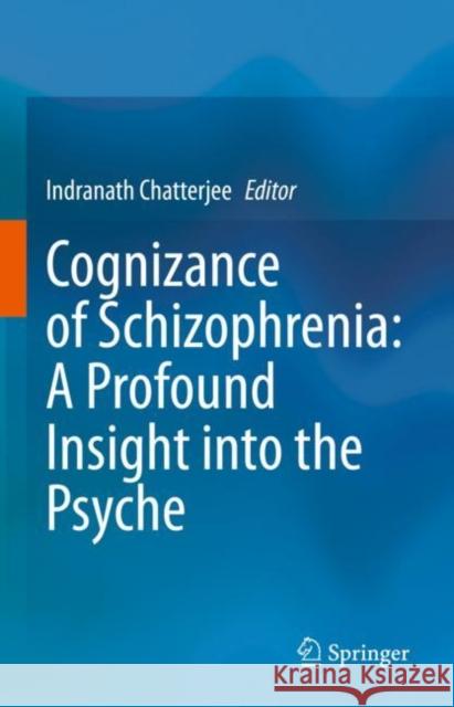 Cognizance of Schizophrenia: : A Profound Insight Into the Psyche Chatterjee, Indranath 9789811970214