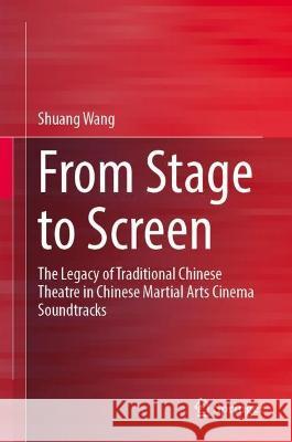 From Stage to Screen: The Legacy of Traditional Chinese Theatre in Chinese Martial Arts Cinema Soundtracks Shuang Wang 9789811970368 Springer