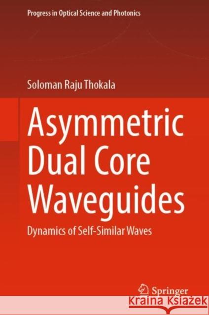 Asymmetric Dual Core Waveguides: Dynamics of Self-Similar Waves Thokala Soloman Raju 9789811971174 Springer