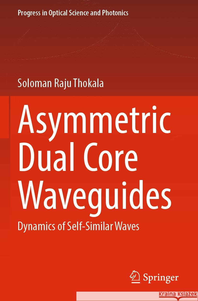 Asymmetric Dual Core Waveguides: Dynamics of Self-Similar Waves Soloman Raju Thokala 9789811971204 Springer