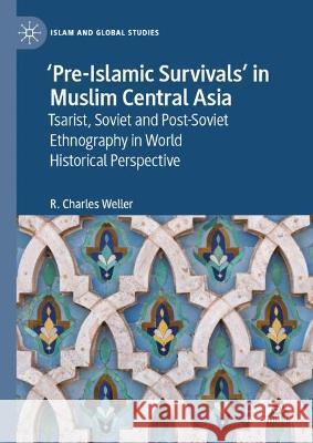 \'Pre-Islamic Survivals\' in Muslim Central Asia: Tsarist, Soviet and Post-Soviet Ethnography in World Historical Perspective R. Charles Weller 9789811971440