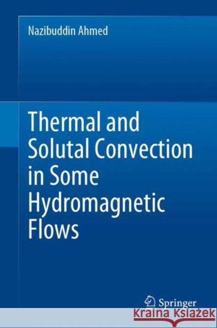 Thermal and Solutal Convection in Some Hydromagnetic Flows Nazibuddin Ahmed 9789811971525 Springer