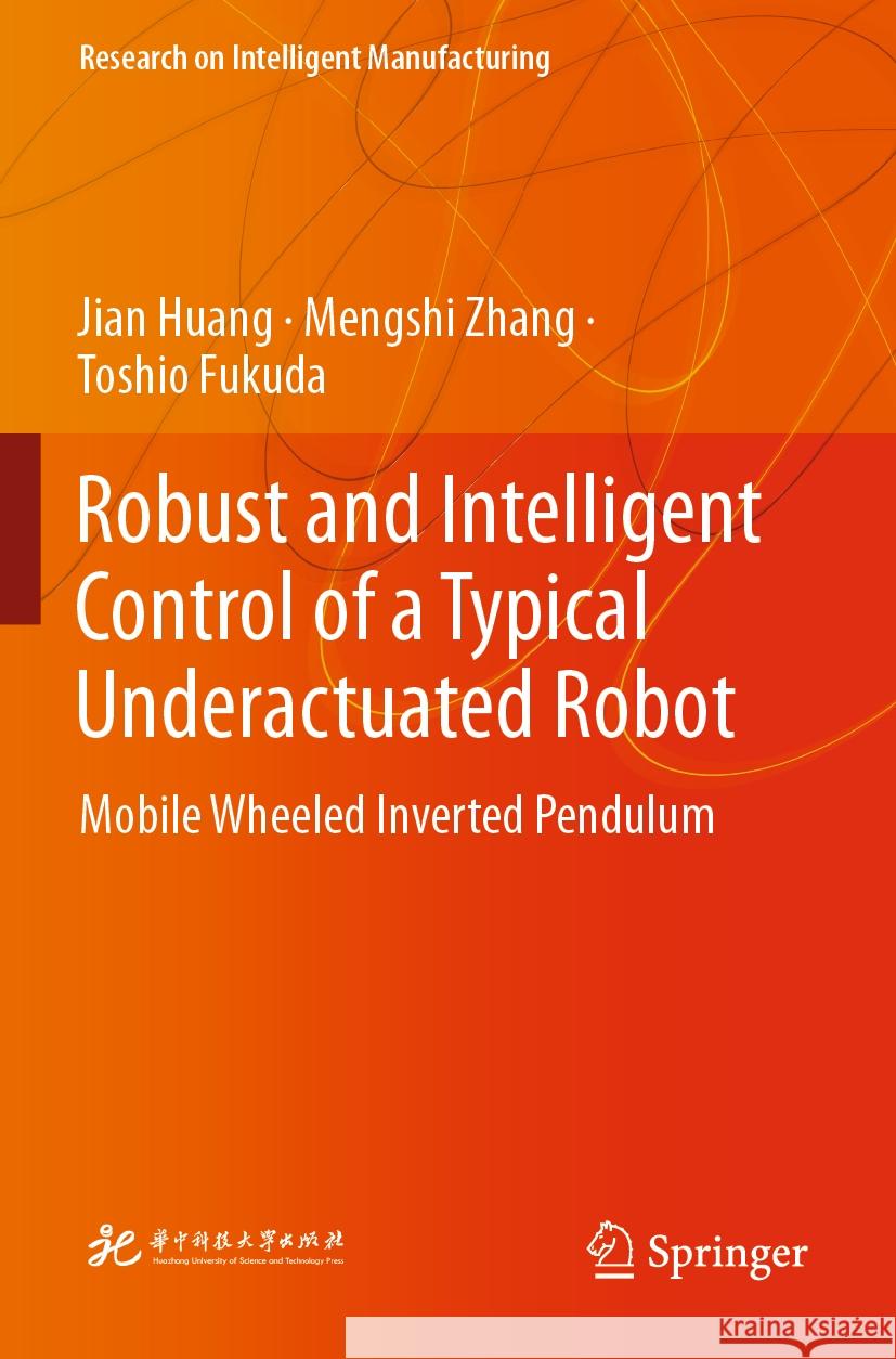Robust and Intelligent Control of a Typical Underactuated Robot: Mobile Wheeled Inverted Pendulum Jian Huang Mengshi Zhang Toshio Fukuda 9789811971594 Springer