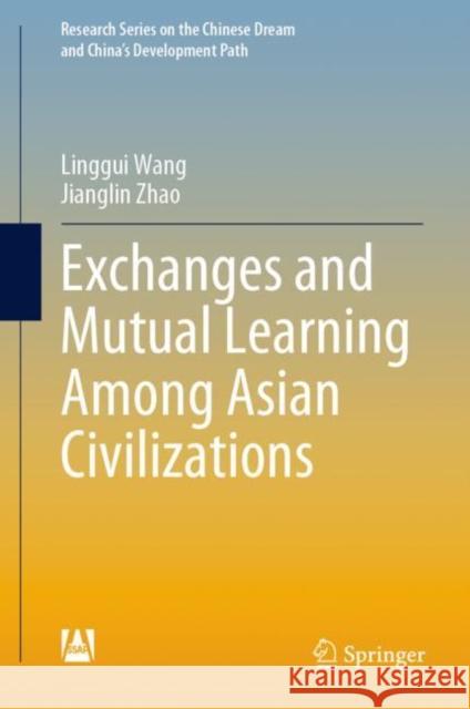 Exchanges and Mutual Learning Among Asian Civilizations Linggui Wang Jianglin Zhao 9789811971648 Springer