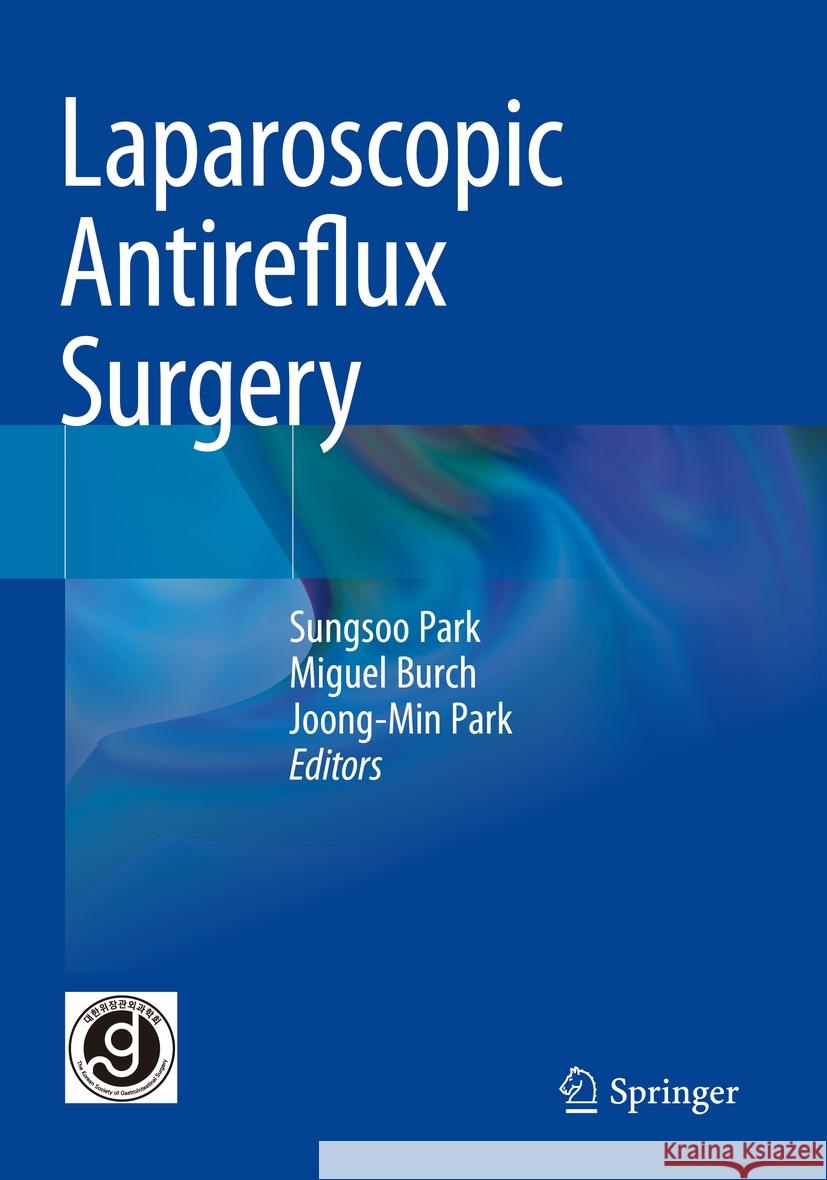 Laparoscopic Antireflux Surgery Sungsoo Park Miguel Burch Joong-Min Park 9789811971754