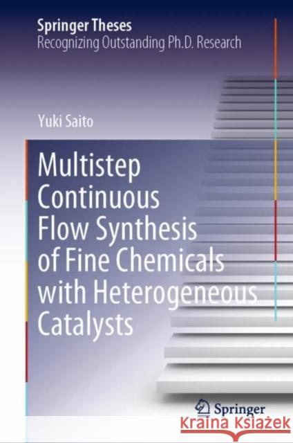 Multistep Continuous Flow Synthesis of Fine Chemicals with Heterogeneous Catalysts Yuki Saito 9789811972577