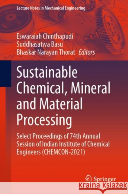 Sustainable Chemical, Mineral and Material Processing: Select proceedings of 74th Annual Session of Indian Institute of Chemical Engineers (CHEMCON-2021) Eswaraiah Chinthapudi Suddhasatwa Basu Bhaskar Narayan Thorat 9789811972638