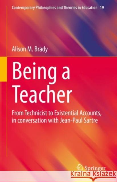 Being a Teacher: From Technicist to Existential Accounts, in conversation with Jean-Paul Sartre Alison M. Brady 9789811973222 Springer