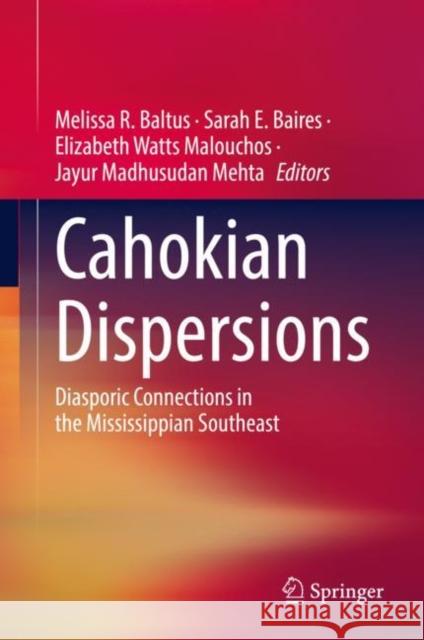 Cahokian Dispersions: Diasporic Connections in the Mississippian Southeast Melissa R. Baltus Sarah E. Baires Elizabeth Watts Malouchos 9789811973642