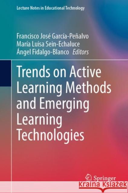 Trends on Active Learning Methods and Emerging Learning Technologies Francisco Jos? Garc?a-Pe?alvo Mar?a Luisa Sein-Echaluce ?ngel Fidalgo-Blanco 9789811974304 Springer