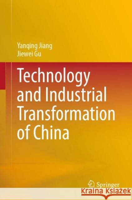 Technology and Industrial Transformation of China Yanqing Jiang Jiewei Gu 9789811974571 Springer