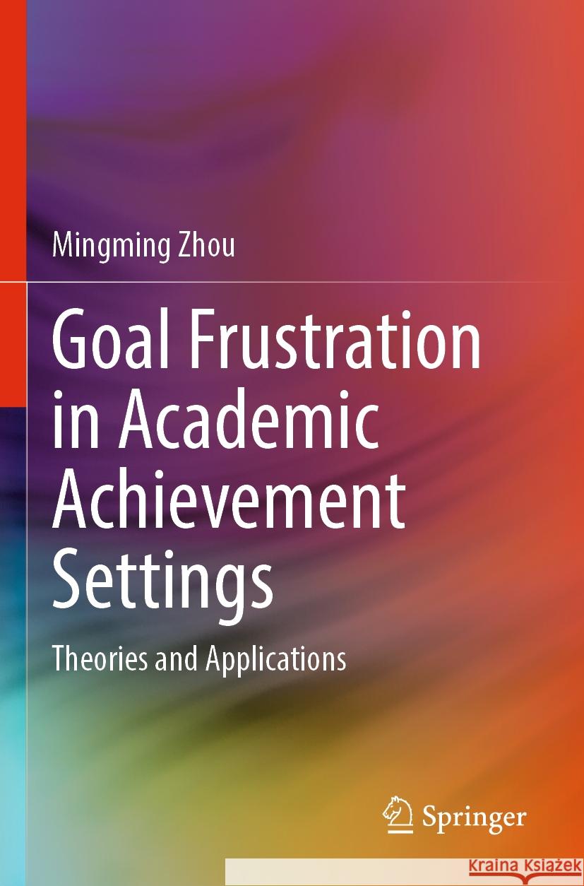 Goal Frustration in Academic Achievement Settings: Theories and Applications Mingming Zhou 9789811974793