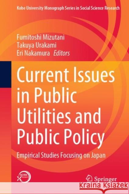 Current Issues in Public Utilities and Public Policy: Empirical Studies Focusing on Japan Fumitoshi Mizutani Takuya Urakami Eri Nakamura 9789811974885 Springer