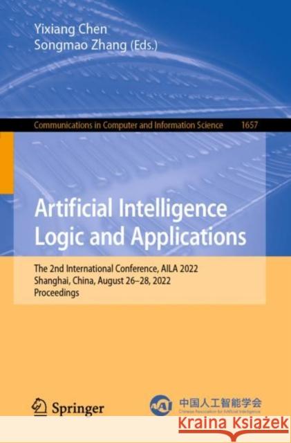 Artificial Intelligence Logic and Applications: The 2nd International Conference, AILA 2022, Shanghai, China, August 26–28, 2022, Proceedings Yi-Xiang Chen Songmao Zhang 9789811975097