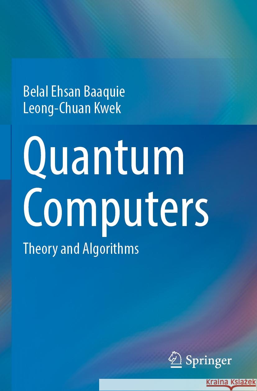 Quantum Computers: Theory and Algorithms Belal Ehsan Baaquie Leong-Chuan Kwek 9789811975196