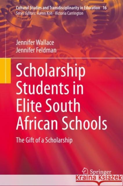 Scholarship Students in Elite South African Schools: The Gift of a Scholarship Jennifer Wallace Jennifer Feldman 9789811975356