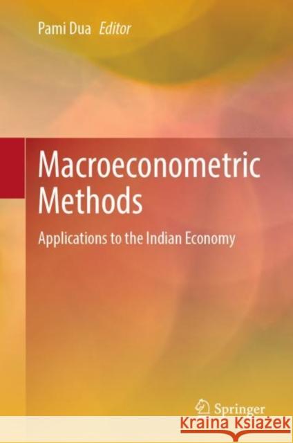 Macroeconometric Methods: Applications to the Indian Economy Pami Dua 9789811975912 Springer