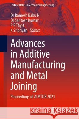 Advances in Additive Manufacturing and Metal Joining: Proceedings of AIMTDR 2021 N. Rames Santosh Kumar P. R. Thyla 9789811976117 Springer