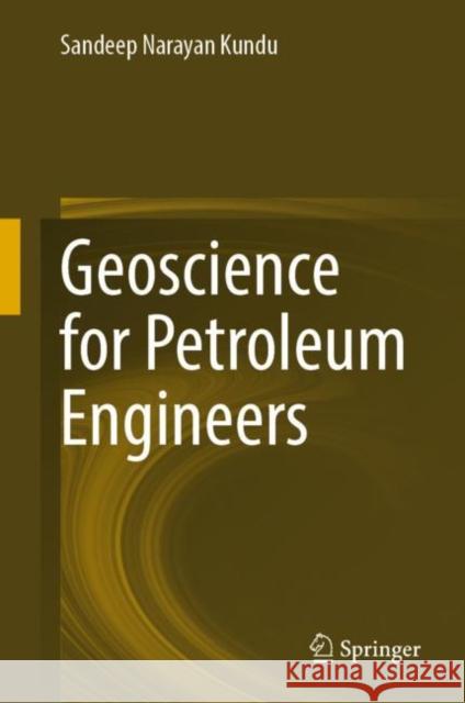 Geoscience for Petroleum Engineers Sandeep Narayan Kundu 9789811976391 Springer