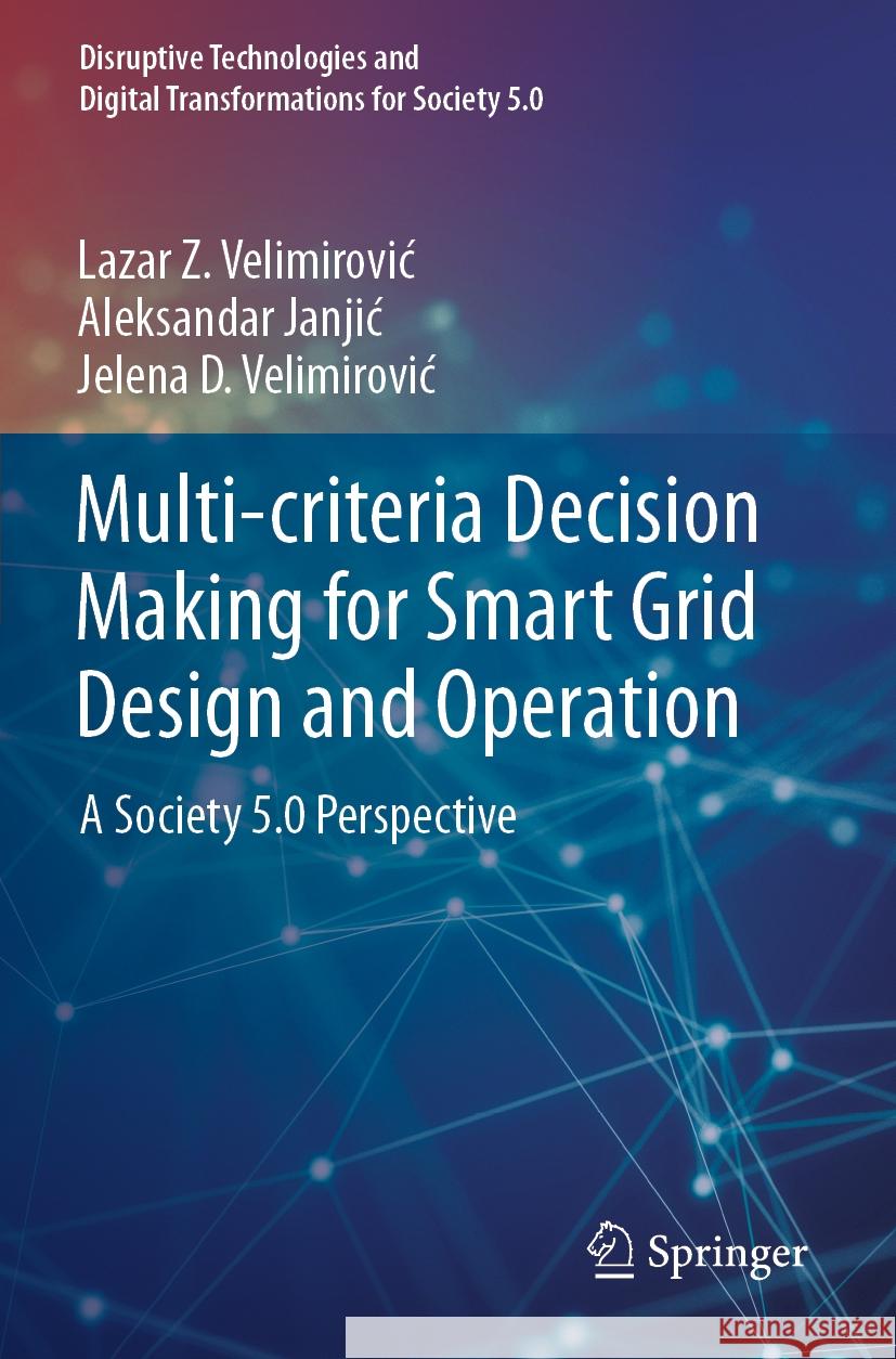 Multi-Criteria Decision Making for Smart Grid Design and Operation: A Society 5.0 Perspective Lazar Z. Velimirovic Aleksandar Janjic Jelena D. Velimirovic 9789811976797 Springer