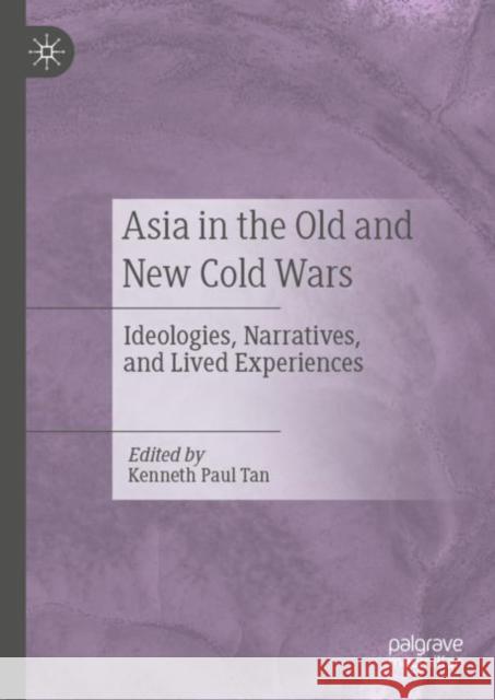 Asia in the Old and New Cold Wars: Ideologies, Narratives, and Lived Experiences Kenneth Paul Tan 9789811976803 Palgrave MacMillan