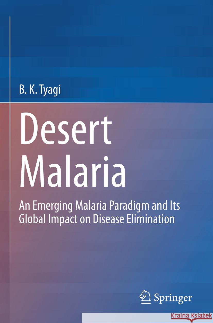 Desert Malaria: An Emerging Malaria Paradigm and Its Global Impact on Disease Elimination B. K. Tyagi 9789811976957 Springer